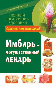 Имбирь – могущественный лекарь. Сильнее, чем женьшень! Новые возможности и рецепты обложка книги Имбирь – могущественный лекарь. Сильнее, чем женьшень! Новые возможности и рецепты обложка книги