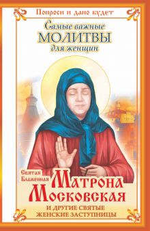 Светлова Ольга - Святая Блаженная Матрона Московская и другие святые женские заступницы. Самые важные молитвы для женщин обложка книги Светлова Ольга - Святая Блаженная Матрона Московская и другие святые женские заступницы. Самые важные молитвы для женщин обложка книги