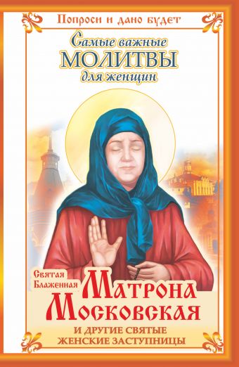 Святая Блаженная Матрона Московская и другие святые женские заступницы. Самые важные молитвы для женщин Святая Блаженная Матрона Московская и другие святые женские заступницы. Самые важные молитвы для женщин Светлова Ольга