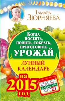 Когда посеять, полить, собрать, приготовить урожай. Лунный календарь на 2015 год обложка книги Когда посеять, полить, собрать, приготовить урожай. Лунный календарь на 2015 год обложка книги