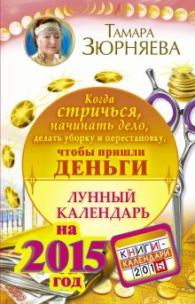 Чтобы пришли ДЕНЬГИ. Лунный календарь на 2015 год. Когда стричься, начинать дело, делать уборку и перестановку обложка книги Чтобы пришли ДЕНЬГИ. Лунный календарь на 2015 год. Когда стричься, начинать дело, делать уборку и перестановку обложка книги