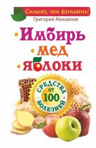 Имбирь. Мед. Яблоки. Средства от 100 болезней Имбирь. Мед. Яблоки. Средства от 100 болезней