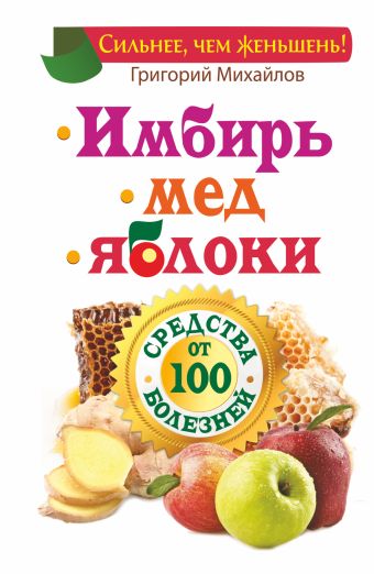 Имбирь. Мед. Яблоки. Средства от 100 болезней Имбирь. Мед. Яблоки. Средства от 100 болезней Михайлов Григорий