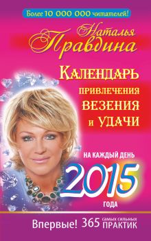 Правдина Н.Б. - Календарь привлечения везения и удачи на каждый день 2015 года. 365 самых сильных практик обложка книги Правдина Н.Б. - Календарь привлечения везения и удачи на каждый день 2015 года. 365 самых сильных практик обложка книги