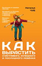 Как вырастить счастливого, успешного и послушного ребенка Как вырастить счастливого, успешного и послушного ребенка