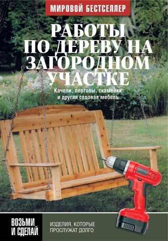Работы по дереву на загородном участке: качели, перголы, скамейки и другая садовая мебель Работы по дереву на загородном участке: качели, перголы, скамейки и другая садовая мебель Джон Килси