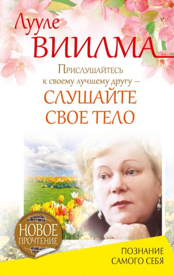 Прислушайтесь к своему лучшему другу - слушайте свое тело Прислушайтесь к своему лучшему другу - слушайте свое тело Виилма Л.