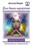 Сила вашего подсознания. Как получить все, о чем вы просите Сила вашего подсознания. Как получить все, о чем вы просите