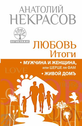 Любовь. Итоги. Мужчина и женщина, или шерше ля фам. Живой домъ Любовь. Итоги. Мужчина и женщина, или шерше ля фам. Живой домъ Некрасов А.А.