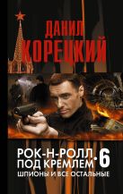 Рок-н-ролл под Кремлем. Книга 6: Шпионы и все остальные. Рок-н-ролл под Кремлем. Книга 6: Шпионы и все остальные.