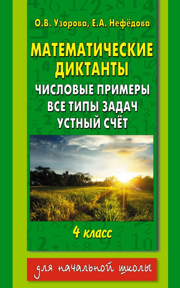 Математические диктанты. Числовые примеры. Все типы задач. Устный счет. 4 класс Математические диктанты. Числовые примеры. Все типы задач. Устный счет. 4 класс Узорова О.В.