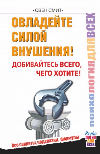 Овладейте силой внушения – добивайтесь всего, чего хотите Овладейте силой внушения – добивайтесь всего, чего хотите Смит Свен