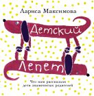 Детский лепет. Что нам рассказали дети знаменитых родителей Детский лепет. Что нам рассказали дети знаменитых родителей