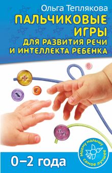 Пальчиковые игры для развития речи и интеллекта ребенка. 0-2 года