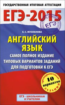 Музланова Е.С. - ЕГЭ-2015. Английский язык. (84х108/32) Самое полное издание типовых вариантов заданий для подготовки к ЕГЭ. 11 класс обложка книги Музланова Е.С. - ЕГЭ-2015. Английский язык. (84х108/32) Самое полное издание типовых вариантов заданий для подготовки к ЕГЭ. 11 класс обложка книги