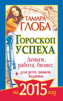 Глоба Тамара - Гороскоп успеха для всех знаков Зодиака на 2015 год. Деньги, работа, бизнес обложка книги Глоба Тамара - Гороскоп успеха для всех знаков Зодиака на 2015 год. Деньги, работа, бизнес обложка книги