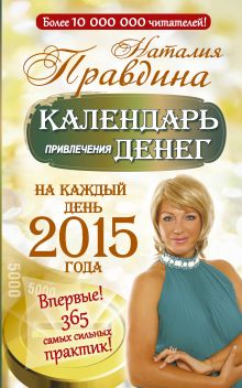 Правдина Н.Б. - Календарь привлечения денег. На каждый день 2015 года. Впервые! 365 самых сильных практик! обложка книги Правдина Н.Б. - Календарь привлечения денег. На каждый день 2015 года. Впервые! 365 самых сильных практик! обложка книги