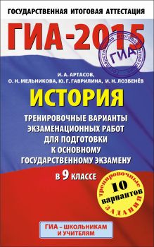 Артасов И.А., Гаврилина Ю.Г., Лозбенев И.Н. - ГИА-2015. История. (84х108/32) Тренировочные варианты экзаменационных работ для подготовки к основному государственному экзамену. 9 класс обложка книги Артасов И.А., Гаврилина Ю.Г., Лозбенев И.Н. - ГИА-2015. История. (84х108/32) Тренировочные варианты экзаменационных работ для подготовки к основному государственному экзамену. 9 класс обложка книги