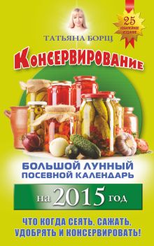 Борщ Татьяна - Консервирование. Большой лунный посевной календарь на 2015 год + рецепты обложка книги Борщ Татьяна - Консервирование. Большой лунный посевной календарь на 2015 год + рецепты обложка книги