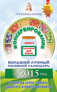 Борщ Татьяна - Консервирование. Большой лунный посевной календарь на 2015 год + рецепты и наклейки обложка книги Борщ Татьяна - Консервирование. Большой лунный посевной календарь на 2015 год + рецепты и наклейки обложка книги