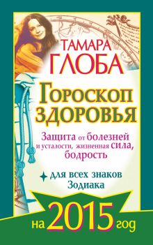 Глоба Тамара - Гороскоп здоровья для всех знаков Зодиака на 2015 год. Защита от болезней и усталости, жизненная сила, бодрость обложка книги Глоба Тамара - Гороскоп здоровья для всех знаков Зодиака на 2015 год. Защита от болезней и усталости, жизненная сила, бодрость обложка книги