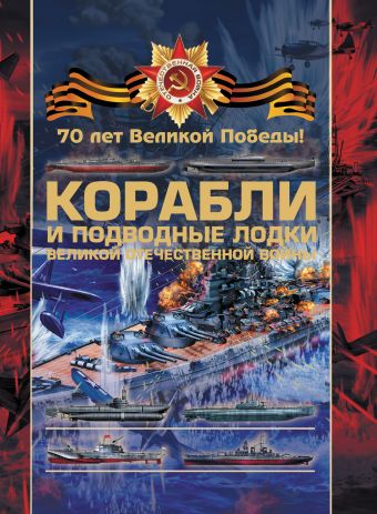 Боевые корабли и подводные лодки Великой Отечественной войны Боевые корабли и подводные лодки Великой Отечественной войны Ликсо В.В.