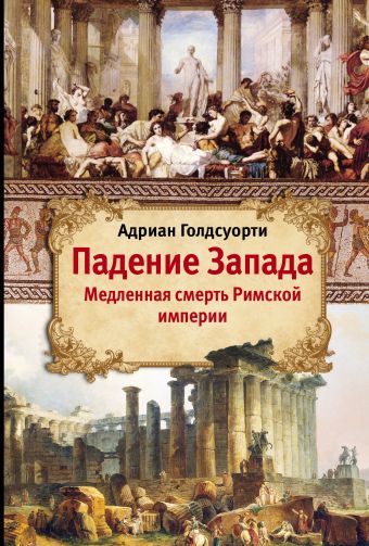 Падение Запада - Медленная смерть Римской империи Падение Запада - Медленная смерть Римской империи Голдсуорти А.