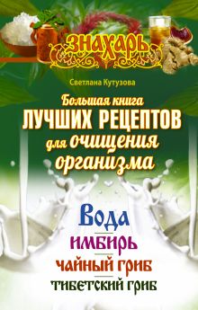Кутузова С. - Большая книга лучших рецептов для очищения организма. Вода. Имбирь. Чайный гриб. Тибетский гриб обложка книги Кутузова С. - Большая книга лучших рецептов для очищения организма. Вода. Имбирь. Чайный гриб. Тибетский гриб обложка книги