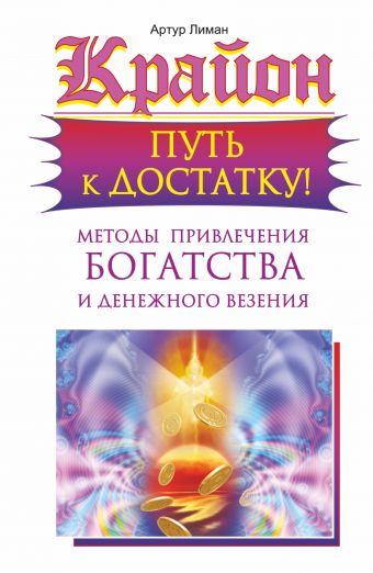 Крайон. Путь к достатку! Методы привлечения богатства и денежного везения Крайон. Путь к достатку! Методы привлечения богатства и денежного везения Лиман Артур