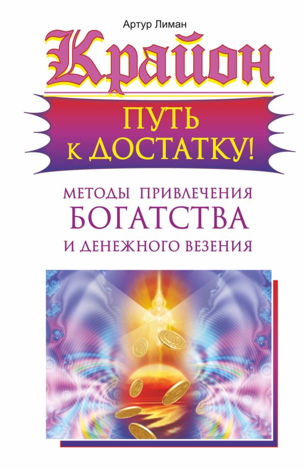 Крайон. Путь к достатку! Методы привлечения богатства и денежного везения Крайон. Путь к достатку! Методы привлечения богатства и денежного везения Лиман Артур
