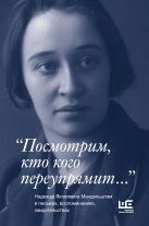 "Посмотрим, кто кого переупрямит..." Надежда Яковлевна Мандельштам в письмах, воспоминаниях, свидетельствах "Посмотрим, кто кого переупрямит..." Надежда Яковлевна Мандельштам в письмах, воспоминаниях, свидетельствах