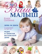 Ваш малыш день за днём: от рождения до трех лет. Игры и занятия на каждый день Ваш малыш день за днём: от рождения до трех лет. Игры и занятия на каждый день