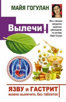 Гогулан М.Ф. - Язву и гастрит можно вылечить без таблеток! Все о лечении желудочно-кишечных заболеваний по системе Майи Гогулан обложка книги Гогулан М.Ф. - Язву и гастрит можно вылечить без таблеток! Все о лечении желудочно-кишечных заболеваний по системе Майи Гогулан обложка книги