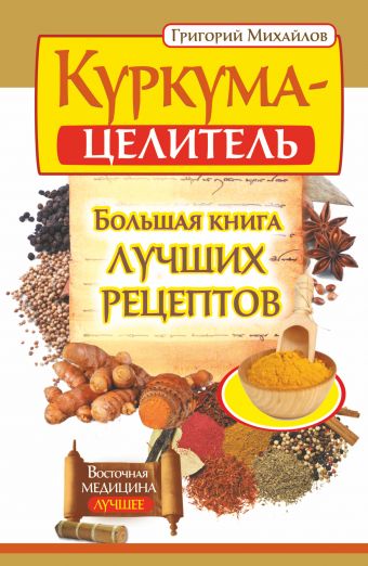 Куркума-целитель. Большая книга лучших рецептов Куркума-целитель. Большая книга лучших рецептов Михайлов Григорий