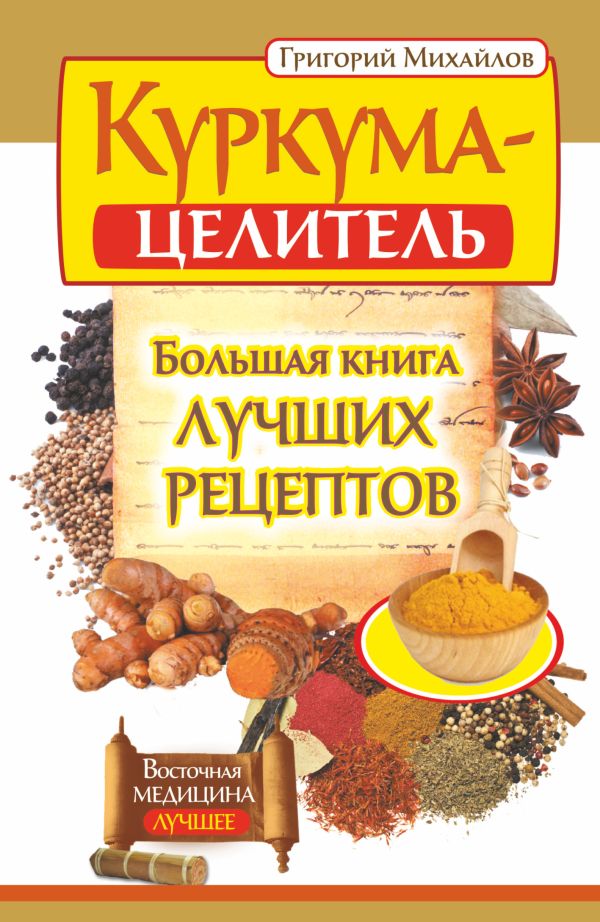 Куркума-целитель. Большая книга лучших рецептов Куркума-целитель. Большая книга лучших рецептов Михайлов Григорий
