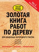 Золотая книга работ по дереву для владельца загородного участка Золотая книга работ по дереву для владельца загородного участка