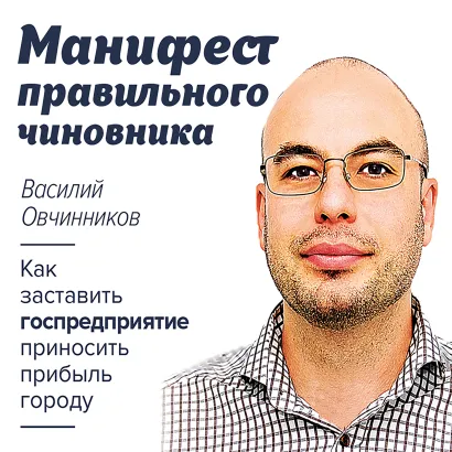 Обложка Манифест правильного чиновника. Как заставить госпредприятие приносить прибыль городу В. В. Овчинников