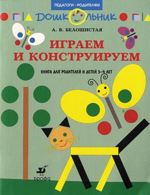 Играем и конструируем. Занятия с детьми. 3-4 года Играем и конструируем. Занятия с детьми. 3-4 года Белошистая А.В.