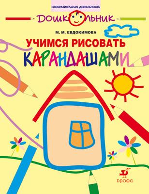 Учимся рисовать карандашами. 5–7 лет. Рабочая тетрадь Учимся рисовать карандашами. 5–7 лет. Рабочая тетрадь Евдокимова М.М.