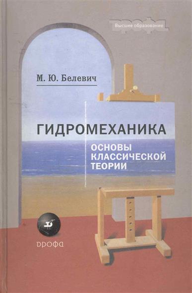Гидромеханика.Основы классич.теории для вузов. Гидромеханика.Основы классич.теории для вузов. Белевич М.Ю.