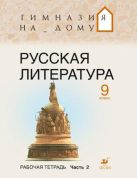 Русская литература.т Гимназия на дому. Литература. 9 класс. Рабочая тетрадь. Часть 2 Русская литература.т Гимназия на дому. Литература. 9 класс. Рабочая тетрадь. Часть 2