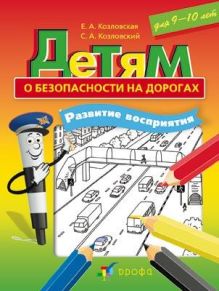 Козловская Е.А., Козловский С.А. - Детям о безопасности на дорогах. Развитие восприятия. 9-10 лет. обложка книги Козловская Е.А., Козловский С.А. - Детям о безопасности на дорогах. Развитие восприятия. 9-10 лет. обложка книги