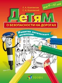 Козловская Е.А., Козловский С.А. - Детям о безопасности на дорогах. Развитие логического мышления. 9–10 лет. Дидактический материал обложка книги Козловская Е.А., Козловский С.А. - Детям о безопасности на дорогах. Развитие логического мышления. 9–10 лет. Дидактический материал обложка книги