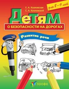 Козловская Е.А., Козловский С.А. - Детям о безопасности на дорогах. Развитие речи. 8-9 лет обложка книги Козловская Е.А., Козловский С.А. - Детям о безопасности на дорогах. Развитие речи. 8-9 лет обложка книги