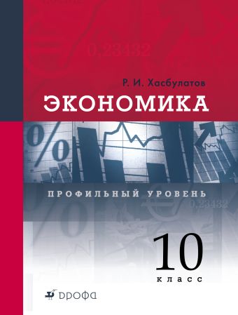 Экономика. Профильный уровень. 10 класс. Учебник Экономика. Профильный уровень. 10 класс. Учебник Хасбулатов Р.И.