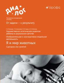 ФГОС: художественно-эстетическое развитие ребенка в дошкольном детстве. Изобразительная и конструктивно-модельная деятельность. Я и мир животных. Сценарии игр-занятий. 6–7 лет. Методическое пособие