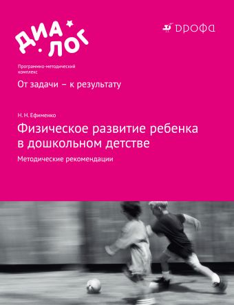 Физическое развитие ребенка в дошкольном детстве. 3–7 лет. Методические рекомендации Физическое развитие ребенка в дошкольном детстве. 3–7 лет. Методические рекомендации Ефименко Н.Н.