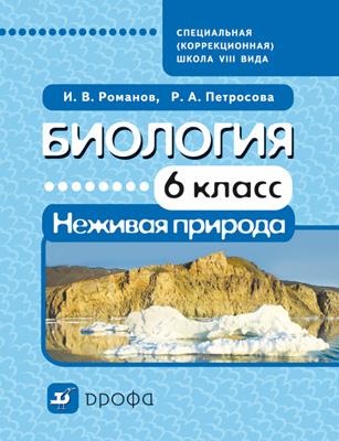 Биология. Неживая природа .6 класс. Учебник для школ VIII вида Биология. Неживая природа .6 класс. Учебник для школ VIII вида Романов И.В., Петросова Р.А.