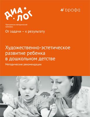 Художественно-эстетическое развитие ребенка в дошкольном детстве. 3–7 лет. Методические рекомендации Художественно-эстетическое развитие ребенка в дошкольном детстве. 3–7 лет. Методические рекомендации Копцева Т.А., Радынова О.П.