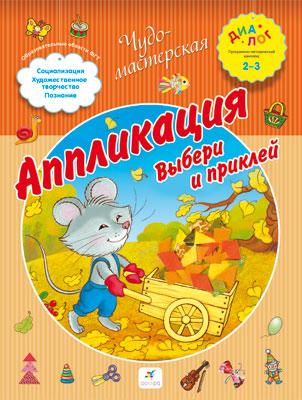 Аппликация. Выбери и приклей. 2–3 года. Пособие для детей Аппликация. Выбери и приклей. 2–3 года. Пособие для детей Деркач Т.Б.